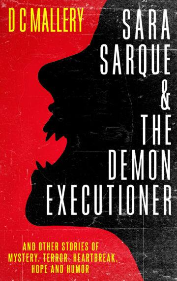 SARA SARQUE & THE DEMON EXECUTIONER and Other Stories of Mystery, Terror, Heartbreak, Hope and Humor